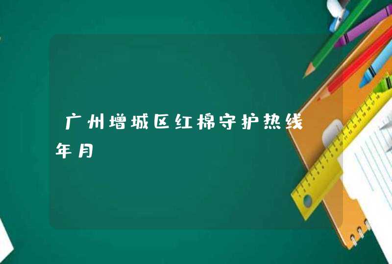 广州增城区红棉守护热线（年月）,第1张