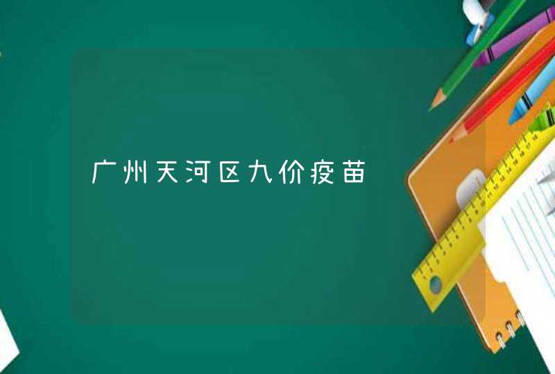 广州天河区九价疫苗预约,第1张