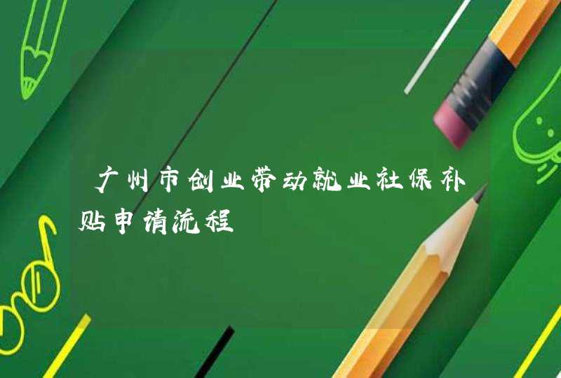 广州市创业带动就业社保补贴申请流程,第1张