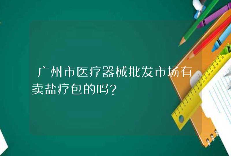 广州市医疗器械批发市场有卖盐疗包的吗?,第1张