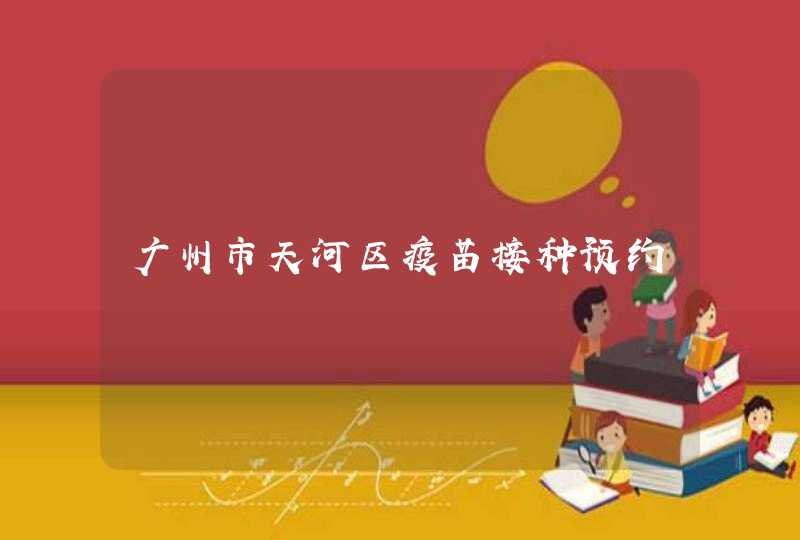 广州市天河区疫苗接种预约,第1张