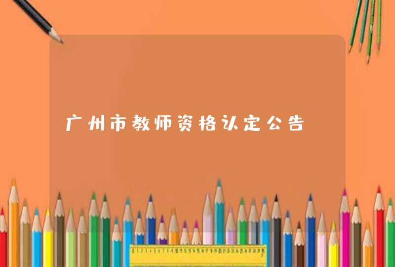 广州市教师资格认定公告,第1张