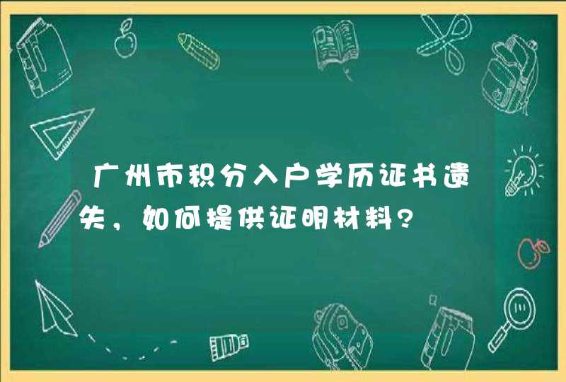 广州市积分入户学历证书遗失，如何提供证明材料?,第1张