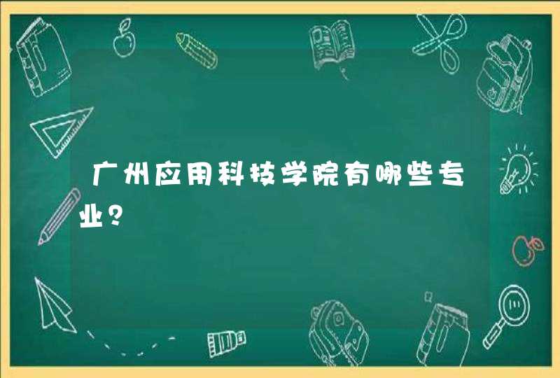 广州应用科技学院有哪些专业？,第1张