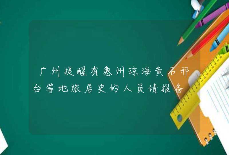 广州提醒有惠州琼海黄石邢台等地旅居史的人员请报备,第1张