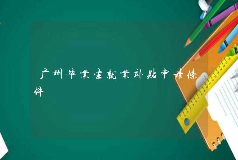 广州毕业生就业补贴申请条件,第1张