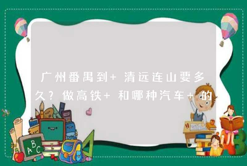 广州番禺到 清远连山要多久？做高铁 和哪种汽车 的价格？,第1张