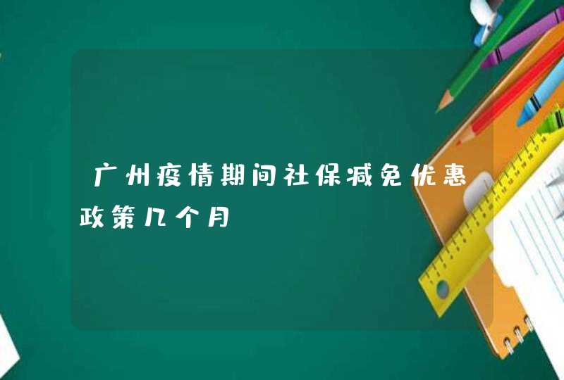 广州疫情期间社保减免优惠政策几个月,第1张