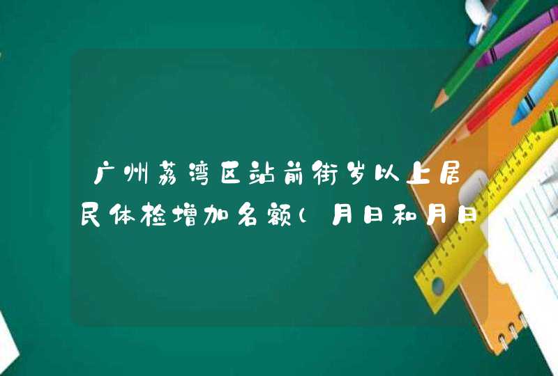 广州荔湾区站前街岁以上居民体检增加名额（月日和月日）,第1张