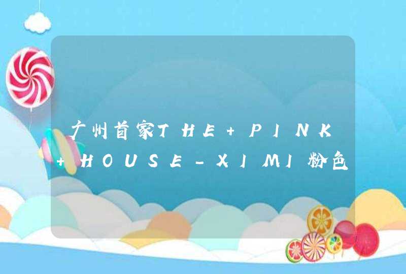 广州首家THE PINK HOUSE-XIMI粉色店！,第1张