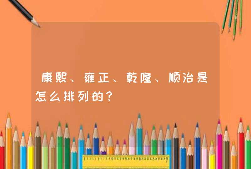 康熙、雍正、乾隆、顺治是怎么排列的？,第1张