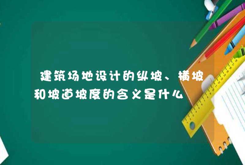 建筑场地设计的纵坡、横坡和坡道坡度的含义是什么,第1张