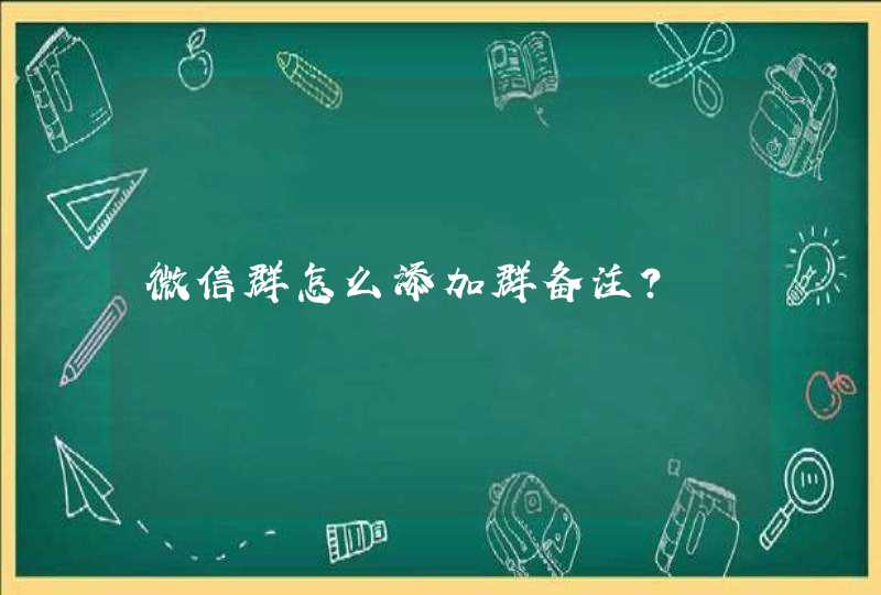 微信群怎么添加群备注？,第1张