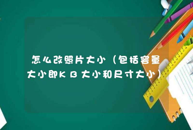 怎么改照片大小（包括容量大小即KB大小和尺寸大小）？,第1张