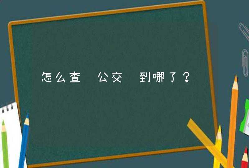 怎么查询公交车到哪了？,第1张