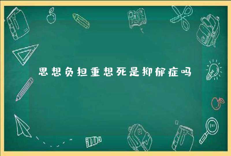 思想负担重想死是抑郁症吗？,第1张