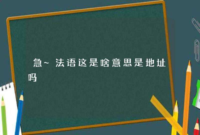 急~法语这是啥意思是地址吗,第1张