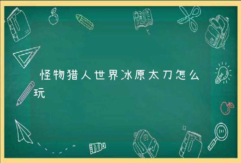 怪物猎人世界冰原太刀怎么玩,第1张