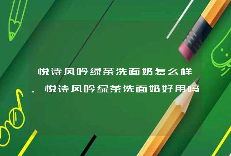 悦诗风吟绿茶洗面奶怎么样，悦诗风吟绿茶洗面奶好用吗,第1张