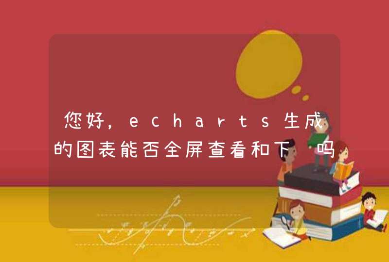 您好，echarts生成的图表能否全屏查看和下载吗？,第1张