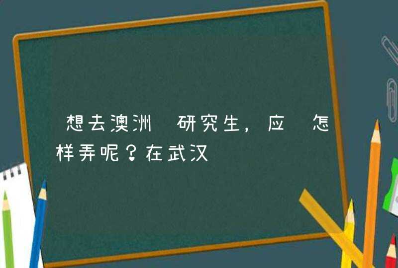 想去澳洲读研究生，应该怎样弄呢？在武汉,第1张