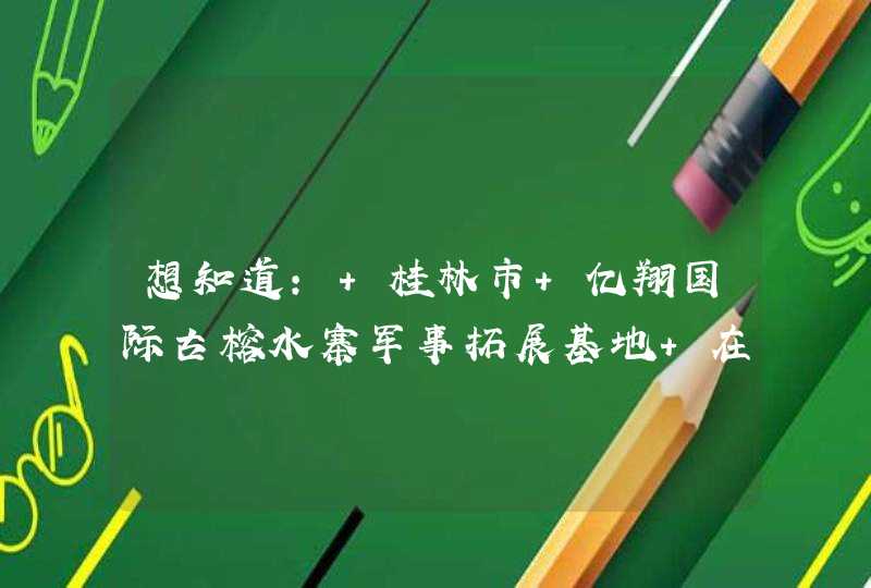 想知道: 桂林市 亿翔国际古榕水寨军事拓展基地 在哪,第1张