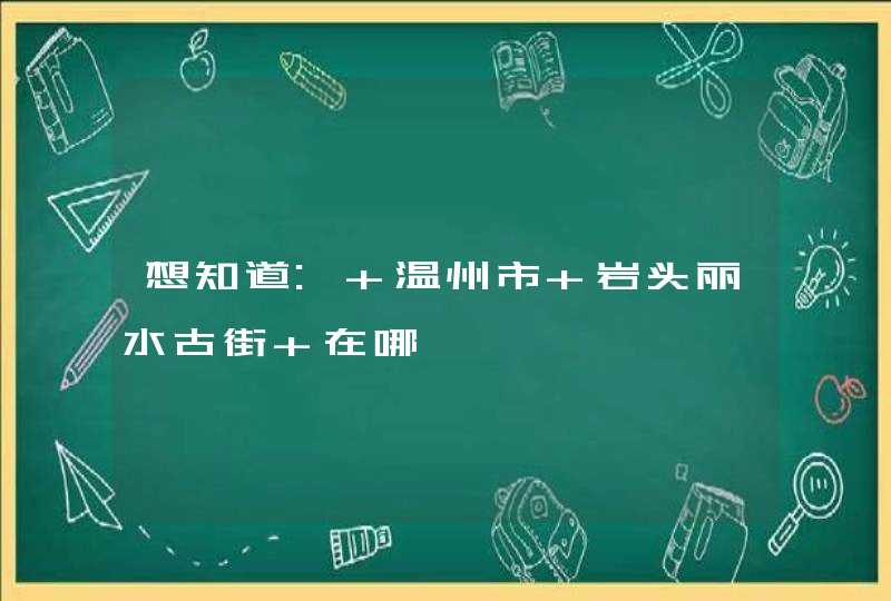 想知道: 温州市 岩头丽水古街 在哪,第1张