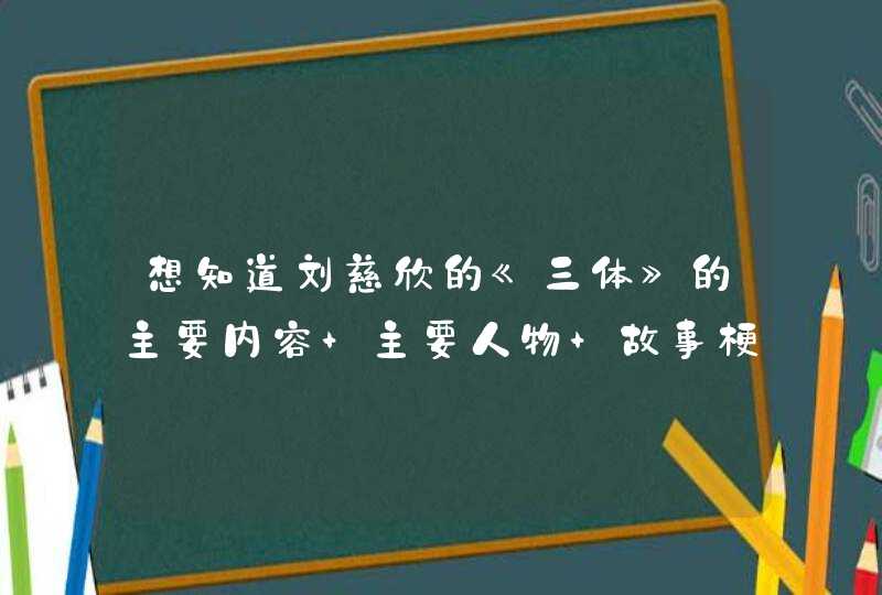 想知道刘慈欣的《三体》的主要内容 主要人物 故事梗概,第1张