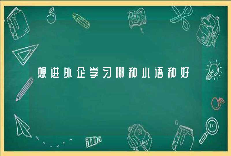 想进外企学习哪种小语种好,第1张