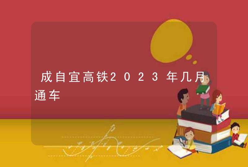 成自宜高铁2023年几月通车,第1张