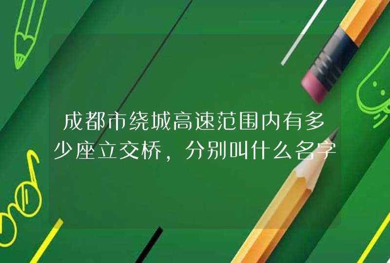 成都市绕城高速范围内有多少座立交桥，分别叫什么名字？,第1张