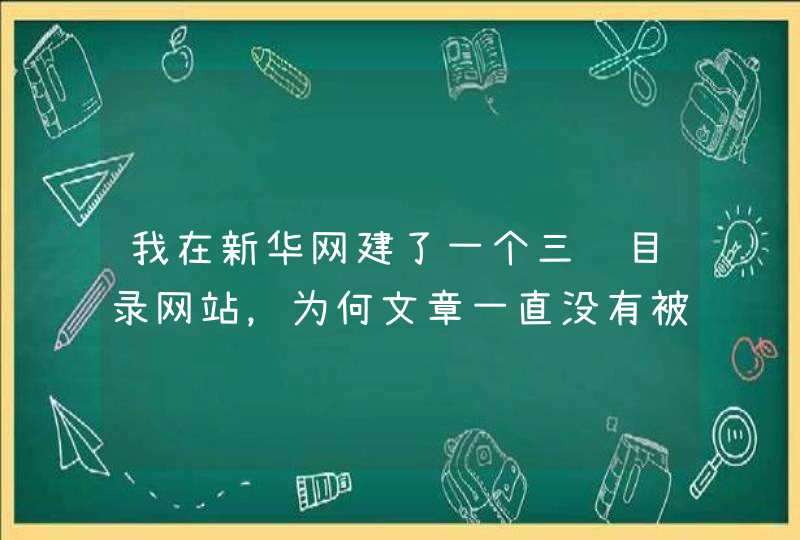 我在新华网建了一个三级目录网站，为何文章一直没有被收录呢？是什么原因，请大神帮我分析一下。,第1张