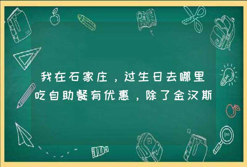 我在石家庄，过生日去哪里吃自助餐有优惠，除了金汉斯,第1张