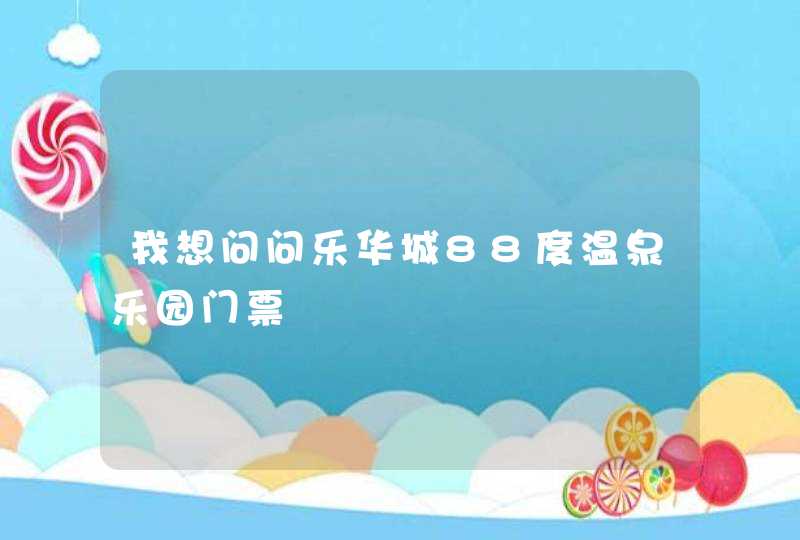 我想问问乐华城88度温泉乐园门票,第1张