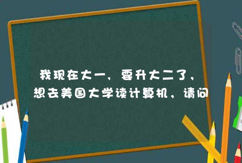 我现在大一,要升大二了，想去美国大学读计算机，请问需要哪些步骤？,第1张