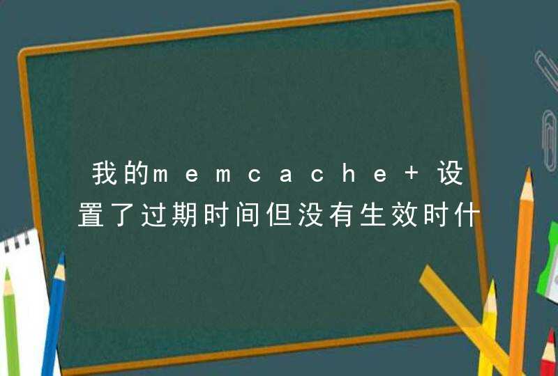 我的memcache 设置了过期时间但没有生效时什么原因？,第1张