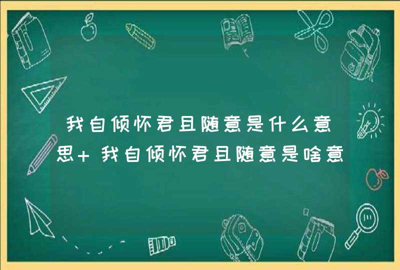 我自倾怀君且随意是什么意思 我自倾怀君且随意是啥意思,第1张