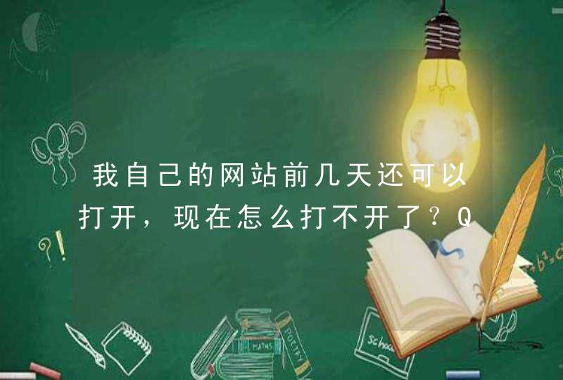 我自己的网站前几天还可以打开，现在怎么打不开了？QQ和其他网页都能打开,第1张