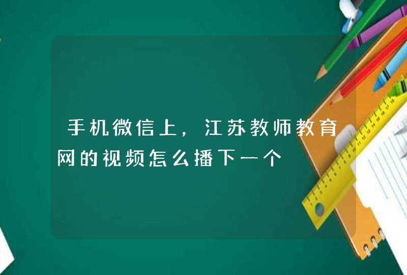 手机微信上，江苏教师教育网的视频怎么播下一个,第1张