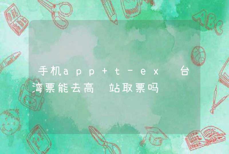 手机app t-ex订台湾票能去高铁站取票吗,第1张