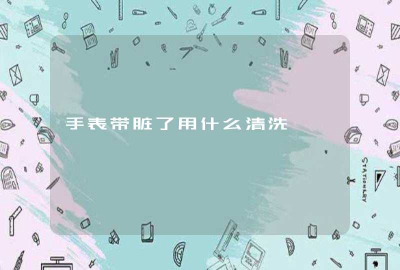 手表带脏了用什么清洗,第1张