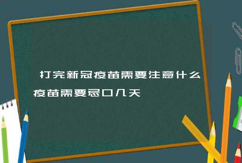 打完新冠疫苗需要注意什么疫苗需要忌口几天,第1张