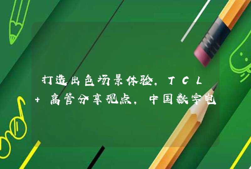 打造出色场景体验，TCL 高管分享观点，中国数字电视盛典看点十足,第1张