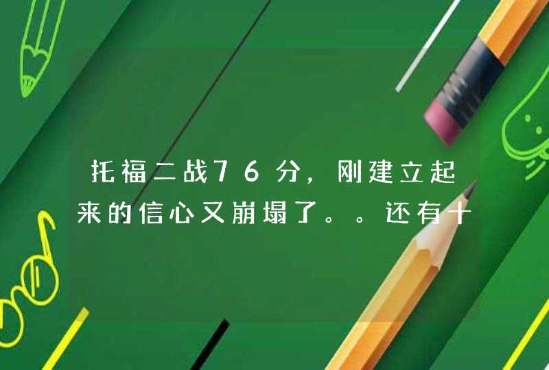 托福二战76分，刚建立起来的信心又崩塌了。。还有十几天三战。。是不是又没希望了。。,第1张