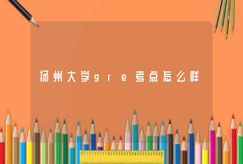 扬州大学gre考点怎么样,第1张