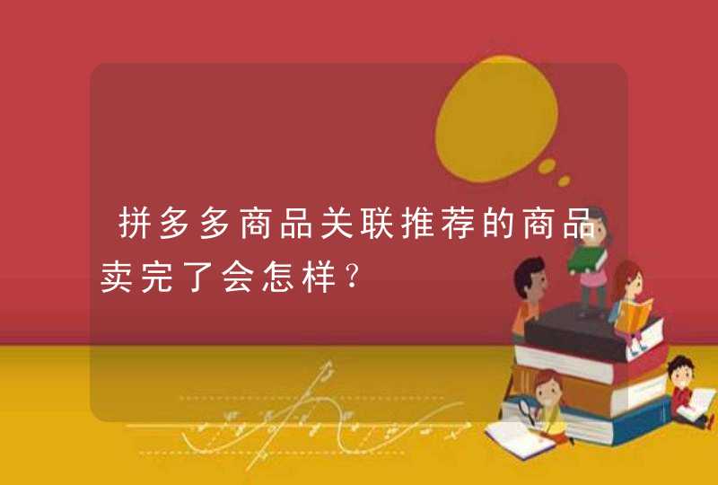 拼多多商品关联推荐的商品卖完了会怎样？,第1张