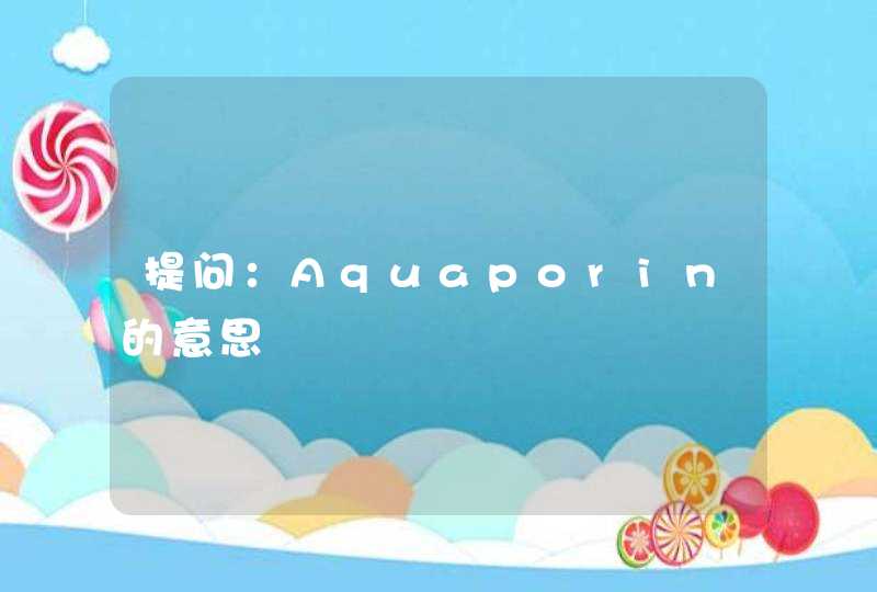 提问：Aquaporin的意思,第1张