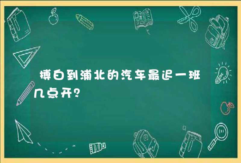 搏白到浦北的汽车最迟一班几点开？,第1张