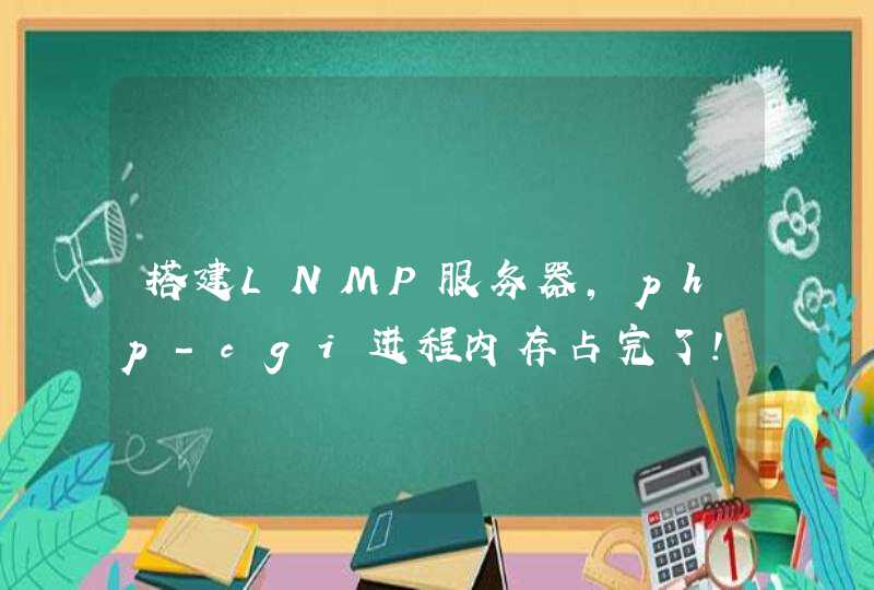 搭建LNMP服务器，php-cgi进程内存占完了！！,第1张