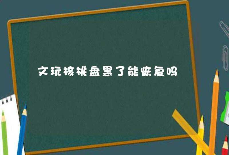 文玩核桃盘黑了能恢复吗,第1张